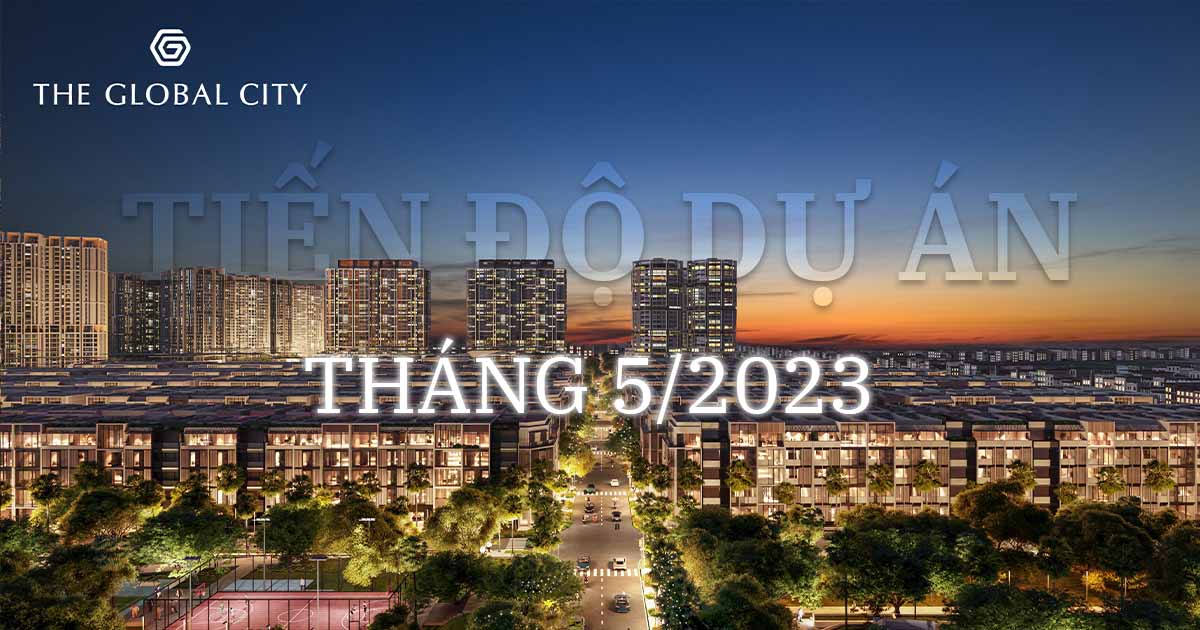 The Global City | Tiến độ dự án The Global City tháng 5/2023